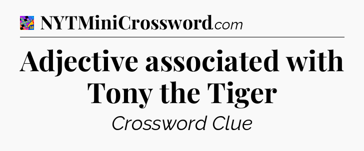 Adjective associated with Tony the Tiger Crossword Clue