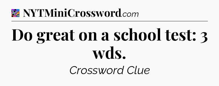 Do great on a school test: 3 wds Crossword Clue