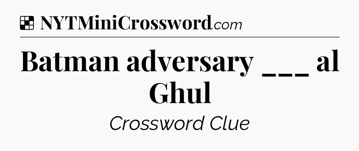 Solution: Batman adversary ___ al Ghul - NYT Crossword