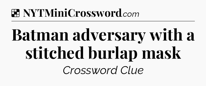 Solution: Batman adversary with a stitched burlap mask - NYT Crossword