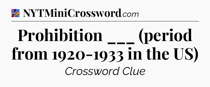 Prohibition ___ (period from 1920-1933 in the US) Crossword Clue