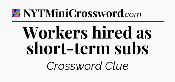 Workers hired as short-term subs Crossword Clue