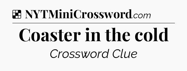 Solution: Coaster in the cold - NYT Crossword
