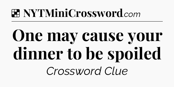 Solution: One may cause your dinner to be spoiled - NYT Crossword