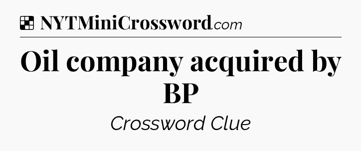 Solution: Oil company acquired by BP - NYT Crossword
