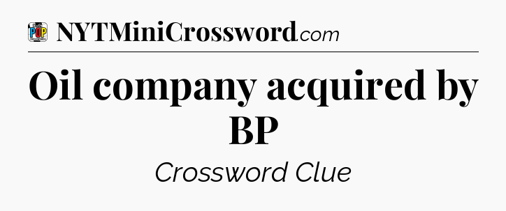 Oil company acquired by BP Crossword Clue
