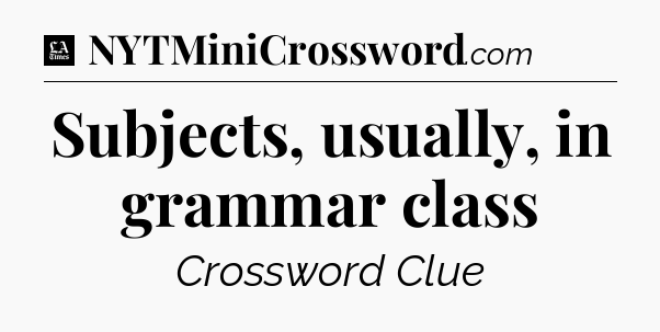Subjects, usually, in grammar class - LA Times Crossword