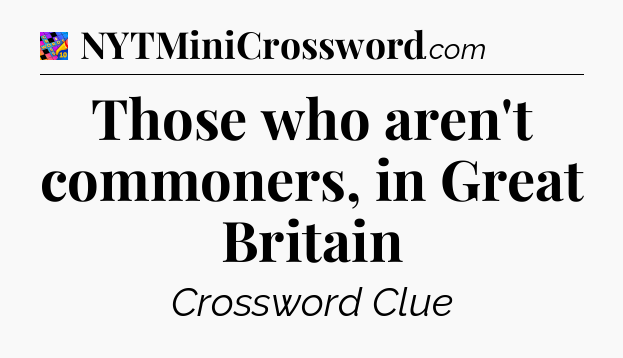 Those who aren't commoners, in Great Britain Crossword Clue