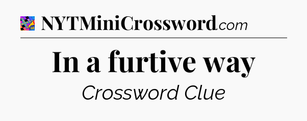 In a furtive way Crossword Clue