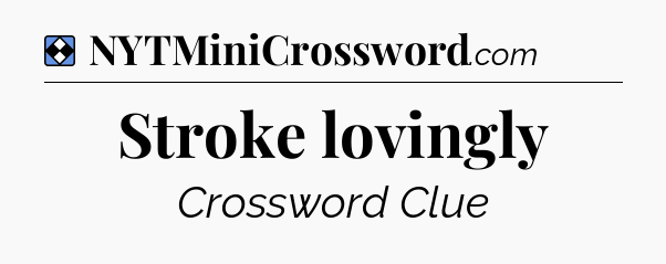 Solution: Stroke lovingly - NYT Mini Crossword