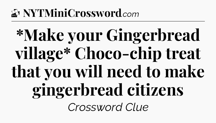 *Make your Gingerbread village* Choco-chip treat that you will need to make gingerbread citizens - Daily Themed Classic Crossword