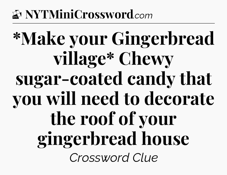 *Make your Gingerbread village* Chewy sugar-coated candy that you will need to decorate the roof of your gingerbread house - Daily Themed Classic Crossword