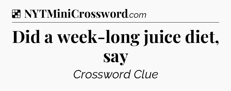Solution: Did a week-long juice diet, say - NYT Crossword