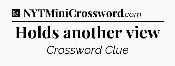 Holds another view - LA Times Crossword