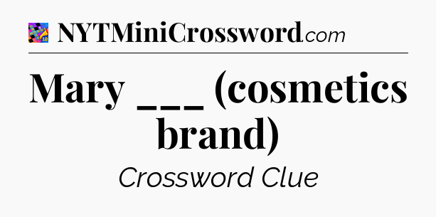 Mary ___ (cosmetics brand) Crossword Clue