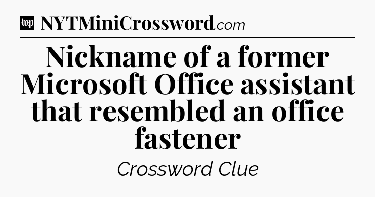Nickname of a former Microsoft Office assistant that resembled an office fastener Crossword Clue