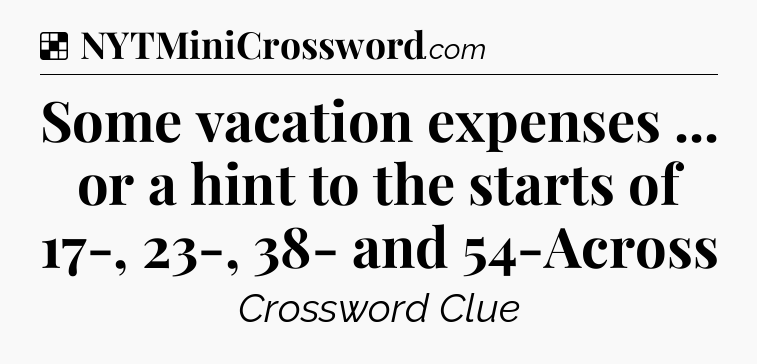 Solution: Some vacation expenses ... or a hint to the starts of 17-, 23-, 38- and 54-Across - NYT Crossword