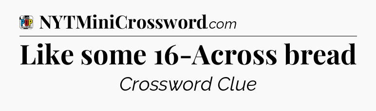 Like some 16-Across bread Crossword Clue