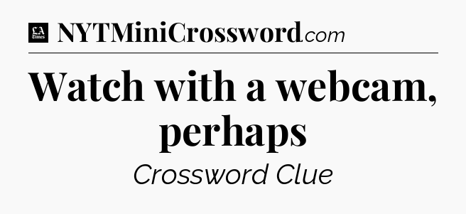 Watch with a webcam, perhaps - LA Times Crossword