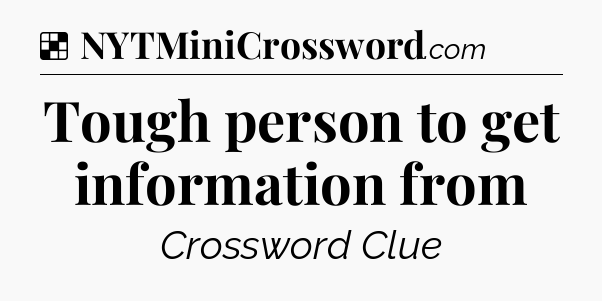 Solution: Tough person to get information from - NYT Crossword