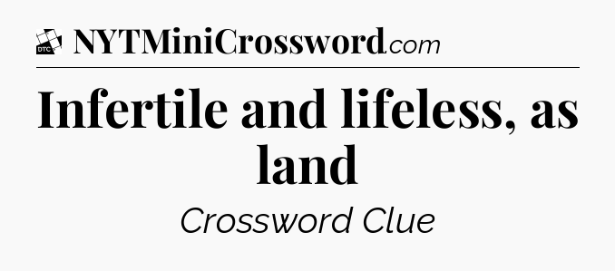 Infertile and lifeless, as land - Daily Themed Classic Crossword