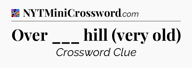 Over ___ hill (very old) Crossword Clue
