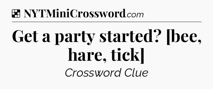 Solution: Get a party started? [bee, hare, tick] - NYT Crossword