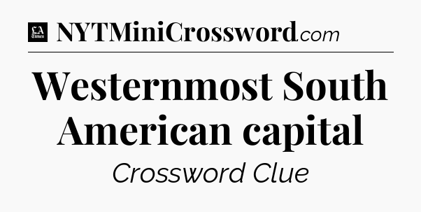Westernmost South American capital - LA Times Crossword
