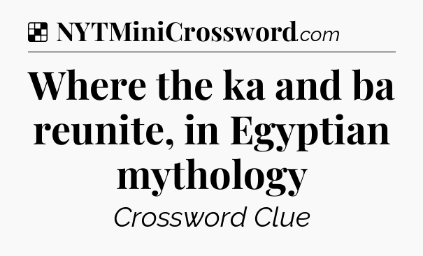 Solution: Where the ka and ba reunite, in Egyptian mythology - NYT Crossword