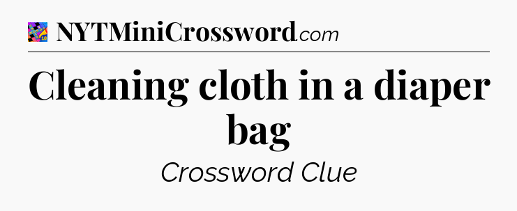 Cleaning cloth in a diaper bag Crossword Clue