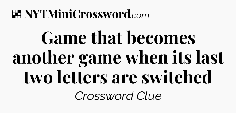 Solution: Game that becomes another game when its last two letters are switched - NYT Crossword