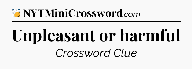 Unpleasant or harmful - 7 Little Words