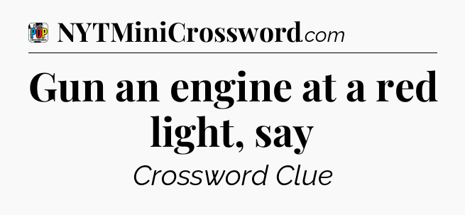 Gun an engine at a red light, say Crossword Clue
