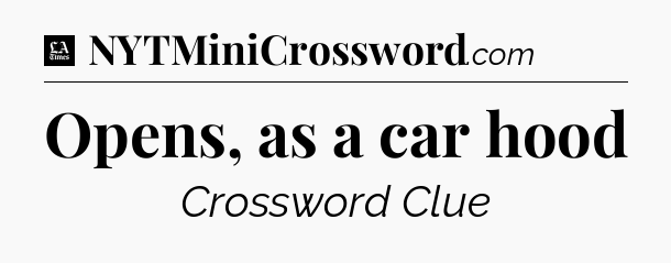 Opens, as a car hood - LA Times Crossword