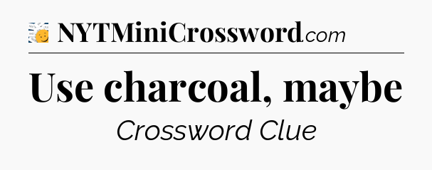 Use charcoal, maybe - 7 Little Words