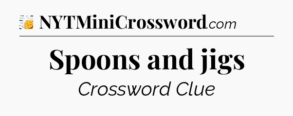 Spoons and jigs - 7 Little Words