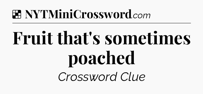 Solution: Fruit that's sometimes poached - NYT Crossword