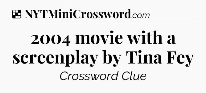 Solution: 2004 movie with a screenplay by Tina Fey - NYT Crossword