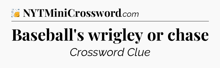 Baseball's wrigley or chase - 7 Little Words