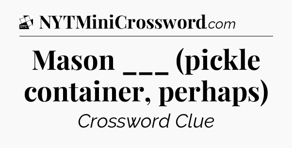 Mason ___ (pickle container, perhaps) - Daily Themed Classic Crossword