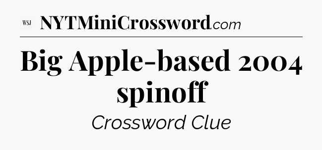 Big Apple-based 2004 spinoff - WSJ Crossword