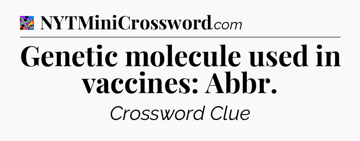 Genetic molecule used in vaccines: Abbr Crossword Clue