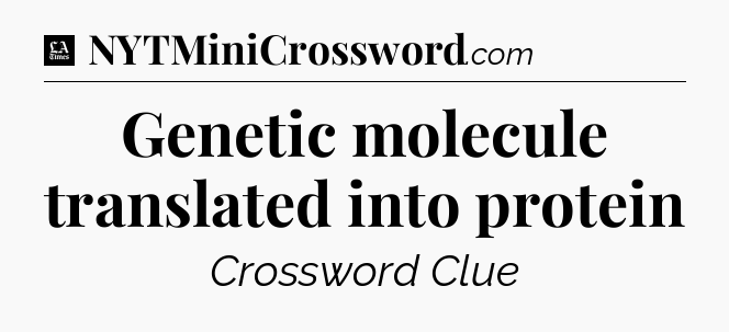 Genetic molecule translated into protein - LA Times Crossword