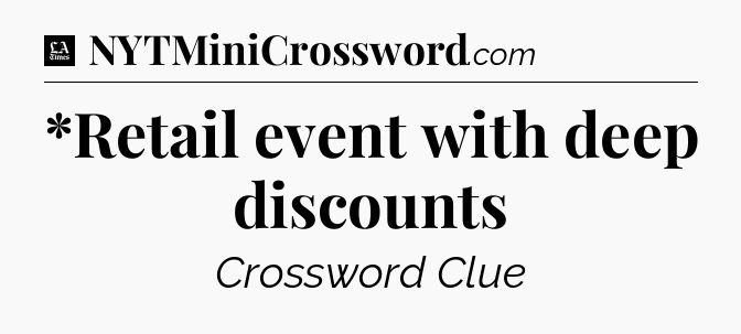 *Retail event with deep discounts - LA Times Crossword