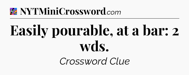 Easily pourable, at a bar: 2 wds Crossword Clue