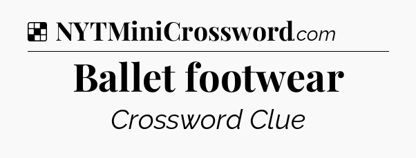 Solution: Ballet footwear - NYT Crossword
