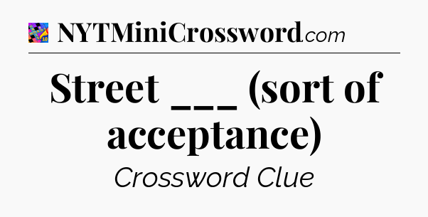 Street ___ (sort of acceptance) Crossword Clue