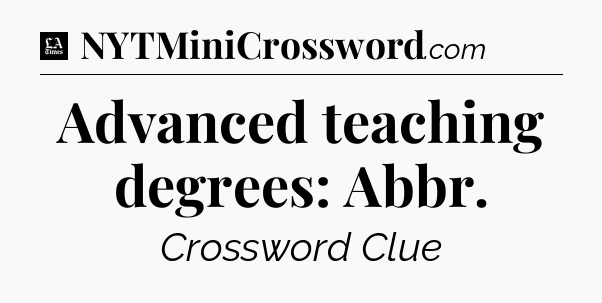 Advanced teaching degrees: Abbr - LA Times Crossword