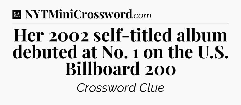 Her 2002 self-titled album debuted at No. 1 on the U.S. Billboard 200 - LA Times Crossword