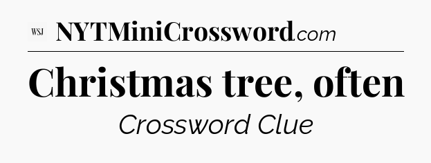 Christmas tree, often - WSJ Crossword